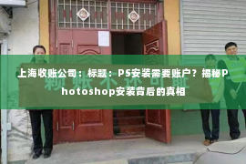 上海收账公司：标题：PS安装需要账户？揭秘Photoshop安装背后的真相