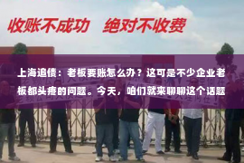 上海追债：老板要账怎么办？这可是不少企业老板都头疼的问题。今天，咱们就来聊聊这个话题，希望能给那些正在为要账烦恼的老板们提供一些实用的建议。
