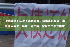 上海追债：年底夫妻要账难，这事儿说起来，真是让人头大。每年一到年底，家家户户都开始忙活起来，准备迎接新的一年。可就在这忙碌的当口，夫妻间的一些账目问题却成了不少家庭的烦恼。今天，咱们就来聊聊这个话题，看看年底夫妻要账难的原因，以及如何解决。