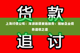 上海讨债公司：浑源鼎德要账服务：揭秘企业债务追收之道