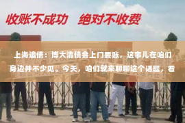 上海追债：博大清债会上门要账，这事儿在咱们身边并不少见。今天，咱们就来聊聊这个话题，看看博大清债上门要账的背后，都有哪些门道。