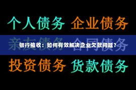 银行催收：如何有效解决企业欠款问题？