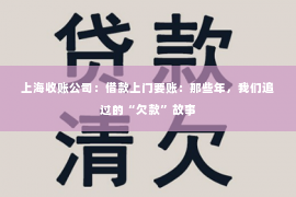 上海收账公司：借款上门要账：那些年，我们追过的“欠款”故事
