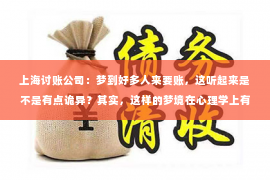 上海讨账公司：梦到好多人来要账，这听起来是不是有点诡异？其实，这样的梦境在心理学上有着丰富的解释。今天，我们就来聊聊这个话题，看看梦到好多人来要账究竟意味着什么。