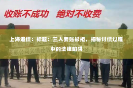 上海追债：标题：三人要账被拒，揭秘讨债过程中的法律陷阱