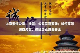 上海要债公司：标题：公司货款要账：如何高效追回欠款，保障企业资金安全