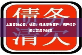 上海要账公司：标题：各地要账事件：揭开债务追讨背后的故事