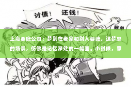 上海要账公司：梦到在老家和别人要账，这梦里的场景，仿佛是记忆深处的一幅画。小时候，家乡的田野里，总是弥漫着泥土的芬芳，而要账，则是那个年代特有的生活印记。今天，就让我来聊聊这个话题，看看梦到在老家和别人要账，背后隐藏着哪些故事。