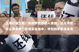 上海讨账公司：孕妇梦见跟别人要账，这究竟是什么意思呢？在现实生活中，孕妇的梦境往往充满了神秘色彩，让人不禁好奇。今天，我们就来聊聊这个话题，看看孕妇梦见跟别人要账，背后可能隐藏着哪些含义。