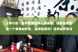 上海讨账：做梦有陌生男人来要账，这听起来像是一个离奇的梦境，但你知道吗？这样的梦境背后可能隐藏着一些心理和生理上的原因。今天，我们就来聊聊这个话题，看看为什么会出现这样的梦境，以及我们该如何应对。