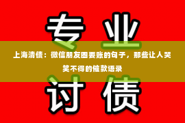上海清债：微信朋友圈要账的句子，那些让人哭笑不得的催款语录