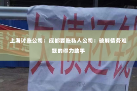 上海讨账公司：成都要账私人公司：破解债务难题的得力助手