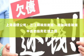 上海追债公司：三江锅视频要账：揭秘网络视频平台的账务处理之道