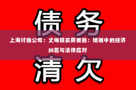 上海讨账公司：丈母娘买房要账：婚姻中的经济纠葛与法律应对