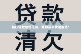银行催款短信范例，给你带来快速解惑！