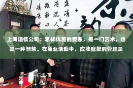 上海追债公司：怎样优雅的要账，是一门艺术，也是一种智慧。在商业活动中，应收账款的管理是至关重要的，但如何在不伤害客户关系的前提下，有效地追回欠款，却是一门学问。今天，我们就来聊聊怎样优雅地要账。