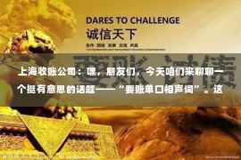 上海收账公司：嘿，朋友们，今天咱们来聊聊一个挺有意思的话题——“要账单口相声词”。这可不是什么高深莫测的学问，而是日常生活中，咱们在要账时，那些既风趣又实用的口头禅。咱们得聊聊这背后的故事，还有怎么用这些“相声词”来提高要账的效率。