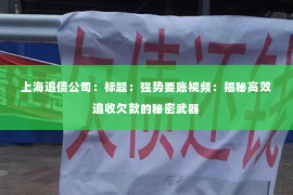 上海追债公司：标题：强势要账视频：揭秘高效追收欠款的秘密武器
