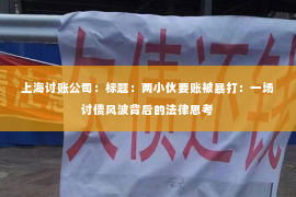 上海讨账公司：标题：两小伙要账被暴打：一场讨债风波背后的法律思考