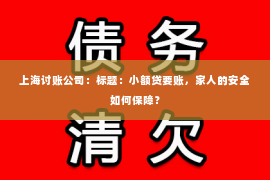 上海讨账公司：标题：小额贷要账，家人的安全如何保障？
