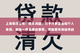 上海收债公司：债务问题，对于许多企业和个人来说，都是一件头疼的事情。而随着市场经济的不断发展，外包债务催收公司应运而生，成为了解决这一难题的有效途径。今天，我们就来聊聊这个话题，看看外包债务催收公司是如何帮助企业和个人解决债务问题的。