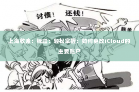 上海收账：标题：轻松掌握：如何更改iCloud的主要账户