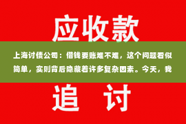 上海讨债公司：借钱要账难不难，这个问题看似简单，实则背后隐藏着许多复杂因素。今天，我们就来聊聊这个话题，看看借钱要账究竟难不难。