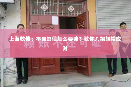 上海收债：不回短信怎么要账？教你几招轻松应对
