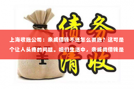 上海收账公司：亲戚借钱不还怎么要账？这可是个让人头疼的问题。咱们生活中，亲戚间借钱是常有的事，但借钱容易要账难，这其中的曲折和无奈，相信很多人都有体会。今天，我就来和大家聊聊这个话题，希望能给大家提供一些实用的建议。