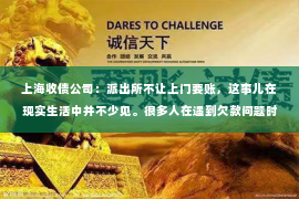 上海收债公司：派出所不让上门要账，这事儿在现实生活中并不少见。很多人在遇到欠款问题时，第一反应就是直接上门要账，但往往会被派出所劝阻。这其中的原因，其实并不复杂。今天，我就来和大家聊聊这个话题。