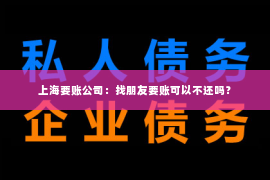 上海要账公司：找朋友要账可以不还吗？