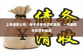 上海追债公司：胖子说要账搞笑视频：一场幽默与智慧的碰撞