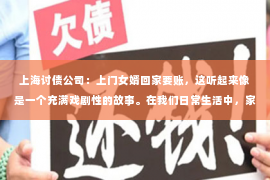 上海讨债公司：上门女婿回家要账，这听起来像是一个充满戏剧性的故事。在我们日常生活中，家庭关系和金钱问题往往交织在一起，产生各种各样的问题。今天，我们就来聊聊这个话题，看看上门女婿回家要账背后可能隐藏的故事。