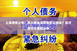 上海清债公司：别人要账没有钱怎么回话？应对技巧与案例分析