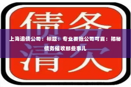 上海追债公司：标题：专业要账公司可靠：揭秘债务催收那些事儿