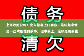 上海收账公司：女人整容上门要账，这听起来像是一出戏剧性的故事，但事实上，这却是现实生活中发生的一件真实事件。在这个故事里，我们不仅要探讨整容与债务的关系，还要了解法律在其中的作用。接下来，就让我们一起走进这个充满争议的话题。