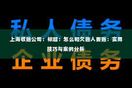 上海收账公司：标题：怎么和欠账人要账：实用技巧与案例分析