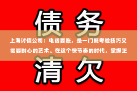 上海讨债公司：电话要账，是一门既考验技巧又需要耐心的艺术。在这个快节奏的时代，掌握正确的电话要账方法，不仅能够提高工作效率，还能维护良好的客户关系。那么，如何才能做到这一点呢？下面，我就来和大家分享一下我的经验。