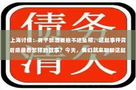 上海讨债：男子醉酒要账不还坠楼，这起事件背后隐藏着怎样的故事？今天，我们就来聊聊这起引人深思的事件。