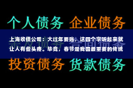上海收债公司：大过年要账，这四个字听起来就让人有些头疼。毕竟，春节是我国最重要的传统节日，家家户户都在欢庆团圆，而这时候却要面对催账的尴尬，确实让人心情不愉快。那么，大过年要账究竟是怎么回事呢？今天，我们就来聊聊这个话题。