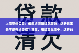 上海要债公司：弟弟结婚姐姐就要账，这听起来是不是有点奇怪？其实，在现实生活中，这样的家庭纠纷并不少见。今天，我们就来聊聊这个话题，看看其中的法律问题和家庭伦理。