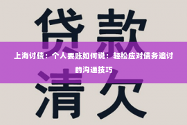 上海讨债：个人要账如何说：轻松应对债务追讨的沟通技巧
