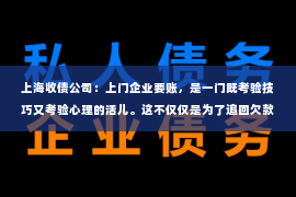 上海收债公司：上门企业要账，是一门既考验技巧又考验心理的活儿。这不仅仅是为了追回欠款，更是为了维护公司的信誉和客户的合作关系。今天，我就来和大家聊聊上门企业要账的技巧，希望能对大家有所帮助。