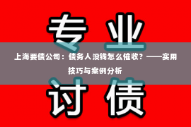 上海要债公司：债务人没钱怎么催收？——实用技巧与案例分析
