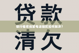 银行催收频繁电话骚扰如何解决？