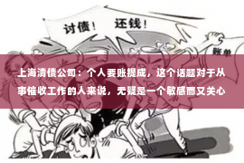 上海清债公司：个人要账提成，这个话题对于从事催收工作的人来说，无疑是一个敏感而又关心的问题。提成多少，不仅关系到个人的收入，更影响着工作的积极性和效率。那么，个人要账提成究竟是多少呢？今天，我们就来聊聊这个话题。