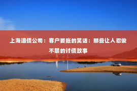 上海追债公司：客户要账的笑话：那些让人忍俊不禁的讨债故事