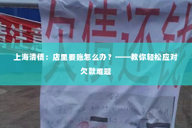 上海清债：店里要账怎么办？——教你轻松应对欠款难题