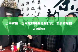 上海讨债：古家庄村民要账被打死，悲剧背后的人间冷暖