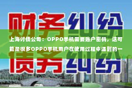 上海讨债公司：OPPO手机需要账户密码，这可能是很多OPPO手机用户在使用过程中遇到的一个问题。今天，我们就来聊聊这个话题，看看为什么OPPO手机需要账户密码，以及如何设置和解决相关问题。